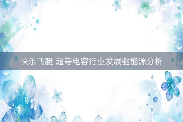 快乐飞艇 超等电容行业发展驱能源分析