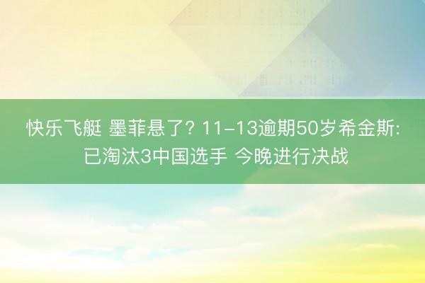 快乐飞艇 墨菲悬了? 11-13逾期50岁希金斯: 已淘汰3中国选手 今晚进行决战