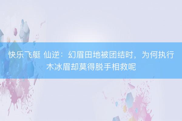 快乐飞艇 仙逆：幻眉田地被团结时，为何执行木冰眉却莫得脱手相救呢