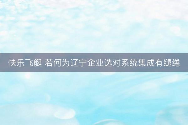 快乐飞艇 若何为辽宁企业选对系统集成有缱绻