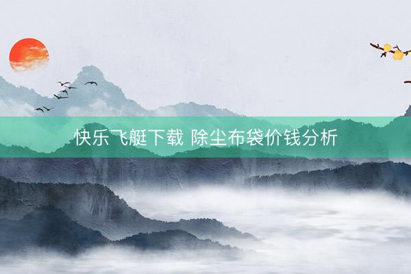 快乐飞艇下载 除尘布袋价钱分析