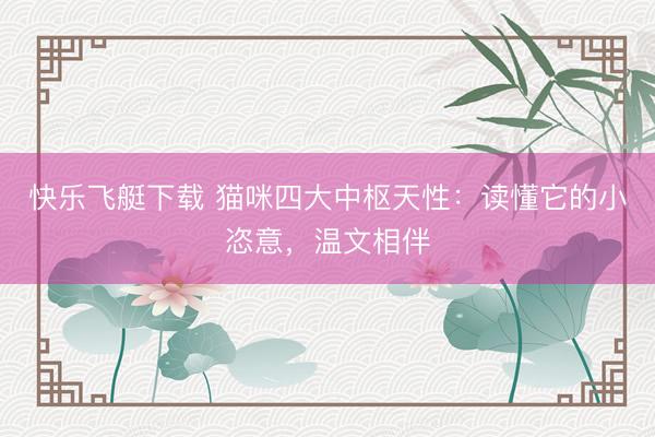 快乐飞艇下载 猫咪四大中枢天性：读懂它的小恣意，温文相伴
