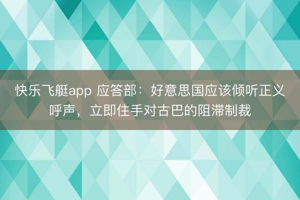 快乐飞艇app 应答部：好意思国应该倾听正义呼声，立即住手对古巴的阻滞制裁