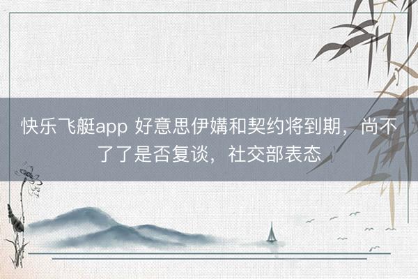 快乐飞艇app 好意思伊媾和契约将到期，尚不了了是否复谈，社交部表态